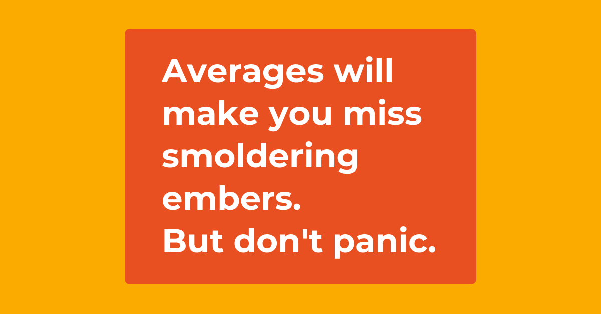 Averages will make you miss smoldering embers. But don't panic. 