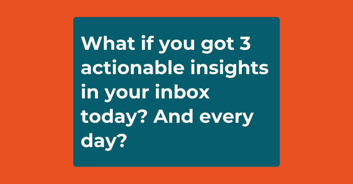 What if you got 3 actionable insights in your inbox today? And every day? 