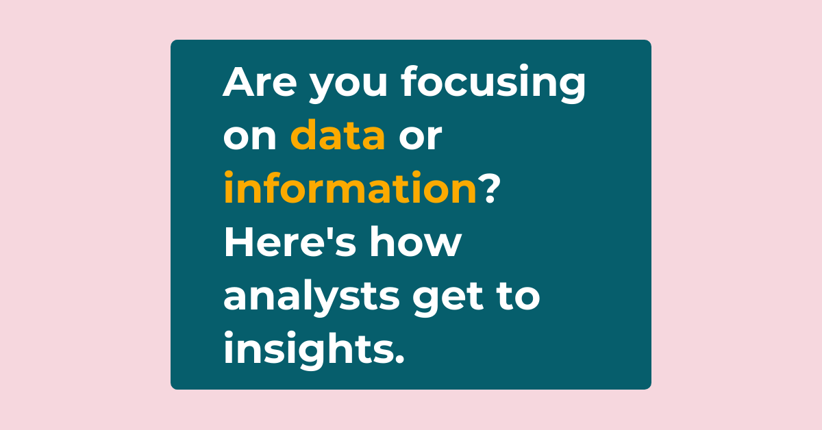 Are you focusing on data or information? Here's how analysts get to insights. 