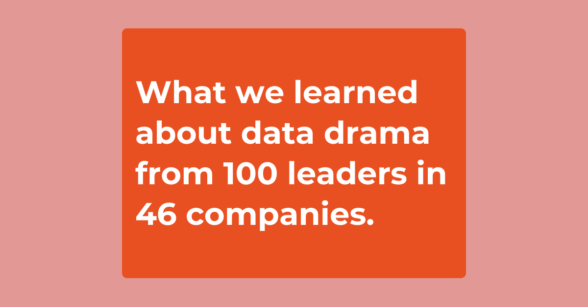What we learned about data drama from 100 leaders in 46 companies.