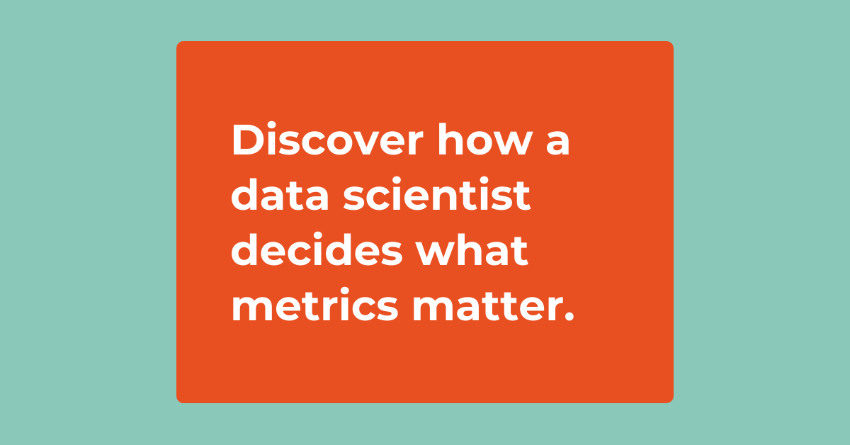 Discover how a data scientist discovers what metrics matter. 